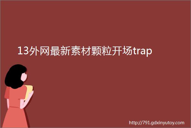 13外网最新素材颗粒开场trap