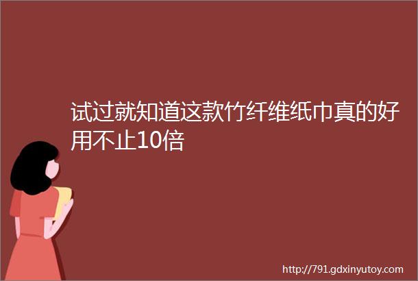 试过就知道这款竹纤维纸巾真的好用不止10倍