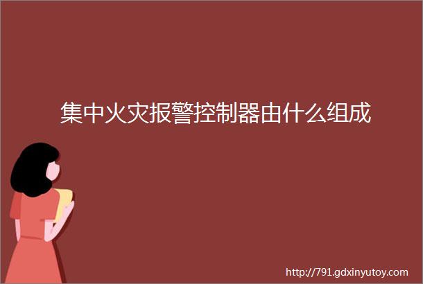 集中火灾报警控制器由什么组成