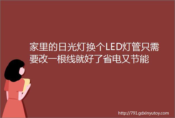 家里的日光灯换个LED灯管只需要改一根线就好了省电又节能