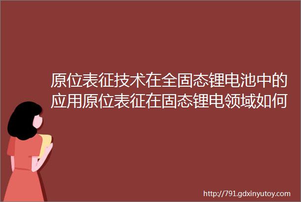 原位表征技术在全固态锂电池中的应用原位表征在固态锂电领域如何应用物理学报长文综述