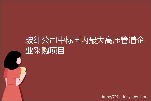 玻纤公司中标国内最大高压管道企业采购项目