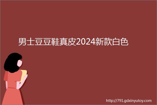 男士豆豆鞋真皮2024新款白色