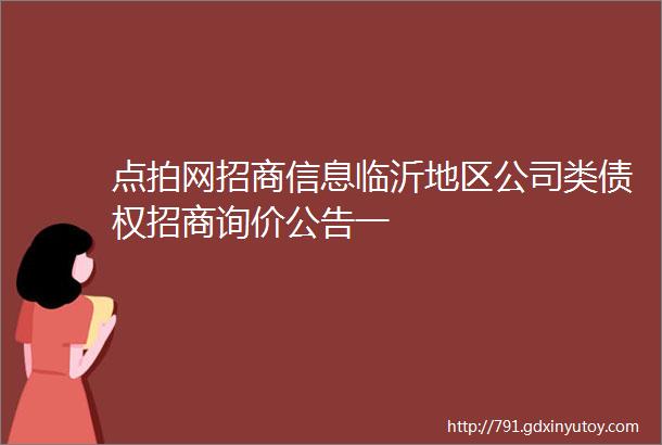 点拍网招商信息临沂地区公司类债权招商询价公告一