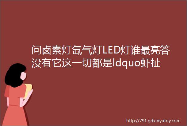 问卤素灯氙气灯LED灯谁最亮答没有它这一切都是ldquo虾扯蛋rdquo