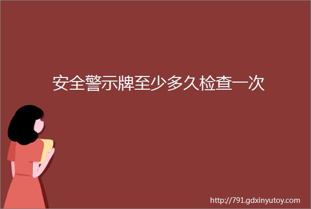 安全警示牌至少多久检查一次