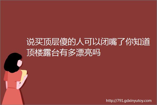 说买顶层傻的人可以闭嘴了你知道顶楼露台有多漂亮吗