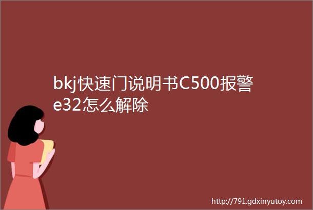 bkj快速门说明书C500报警e32怎么解除