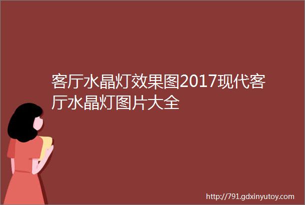 客厅水晶灯效果图2017现代客厅水晶灯图片大全