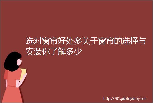 选对窗帘好处多关于窗帘的选择与安装你了解多少