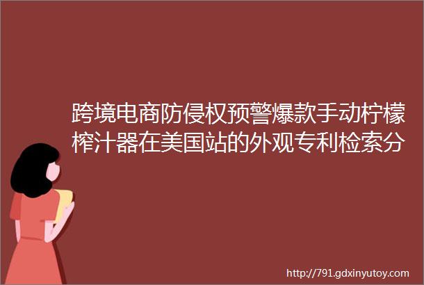 跨境电商防侵权预警爆款手动柠檬榨汁器在美国站的外观专利检索分析