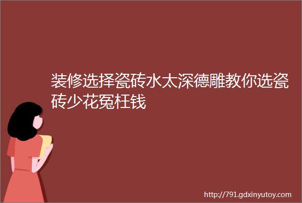 装修选择瓷砖水太深德雕教你选瓷砖少花冤枉钱