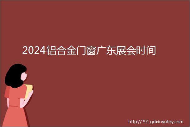 2024铝合金门窗广东展会时间