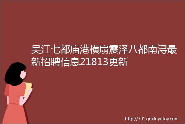 吴江七都庙港横扇震泽八都南浔最新招聘信息21813更新