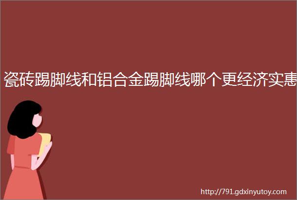 瓷砖踢脚线和铝合金踢脚线哪个更经济实惠