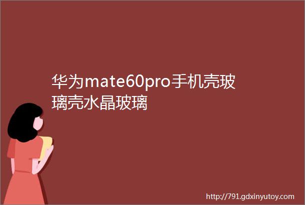 华为mate60pro手机壳玻璃壳水晶玻璃