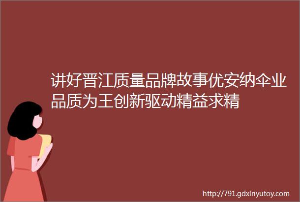 讲好晋江质量品牌故事优安纳伞业品质为王创新驱动精益求精