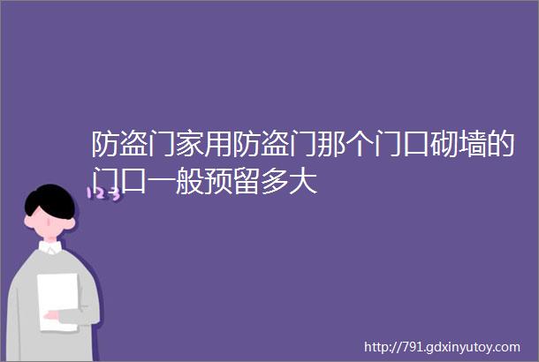 防盗门家用防盗门那个门口砌墙的门口一般预留多大