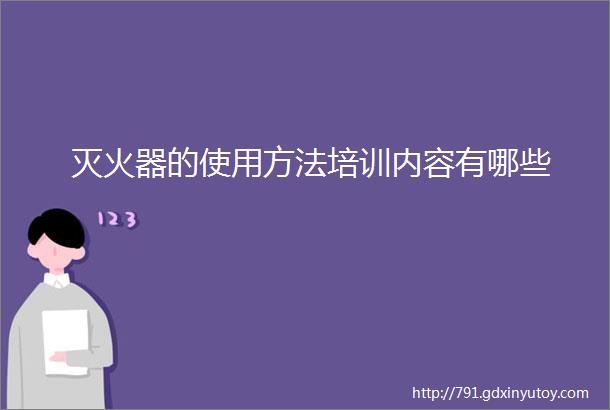 灭火器的使用方法培训内容有哪些