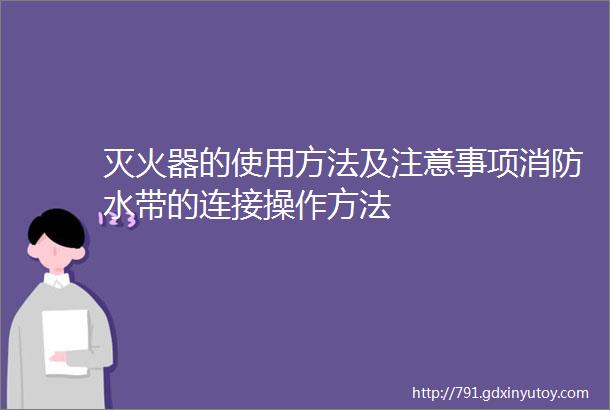 灭火器的使用方法及注意事项消防水带的连接操作方法