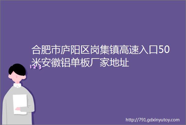 合肥市庐阳区岗集镇高速入口50米安徽铝单板厂家地址