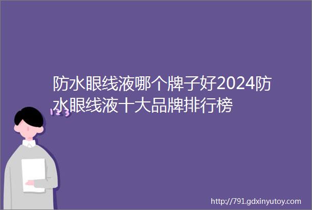 防水眼线液哪个牌子好2024防水眼线液十大品牌排行榜