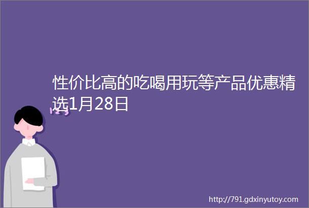 性价比高的吃喝用玩等产品优惠精选1月28日