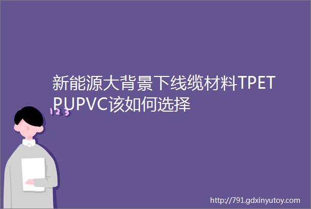 新能源大背景下线缆材料TPETPUPVC该如何选择