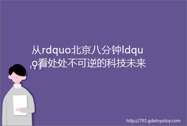 从rdquo北京八分钟ldquo看处处不可逆的科技未来