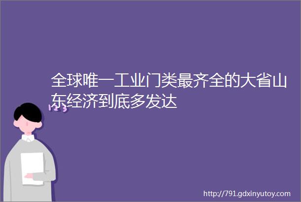 全球唯一工业门类最齐全的大省山东经济到底多发达