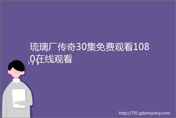 琉璃厂传奇30集免费观看1080在线观看