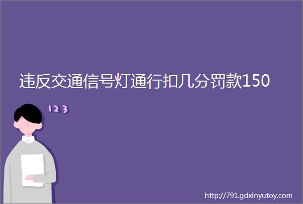 违反交通信号灯通行扣几分罚款150