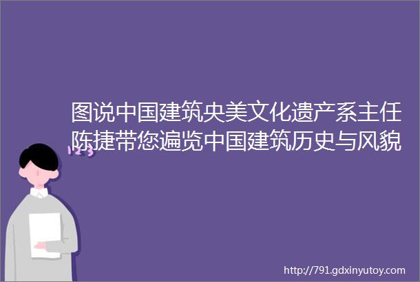 图说中国建筑央美文化遗产系主任陈捷带您遍览中国建筑历史与风貌