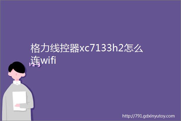 格力线控器xc7133h2怎么连wifi