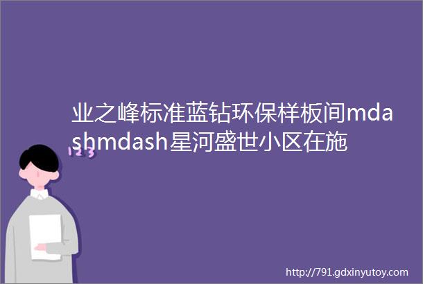 业之峰标准蓝钻环保样板间mdashmdash星河盛世小区在施工地