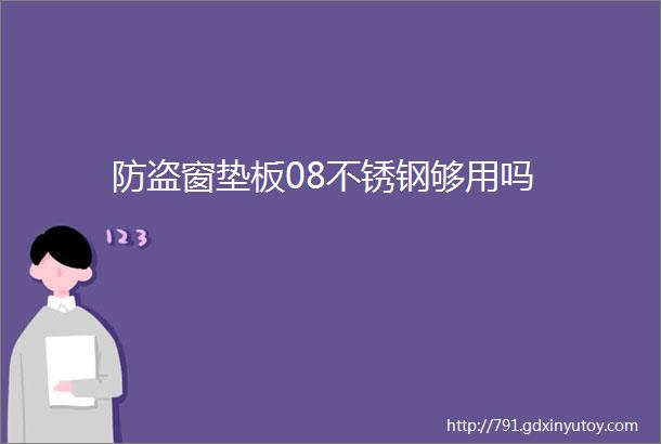 防盗窗垫板08不锈钢够用吗