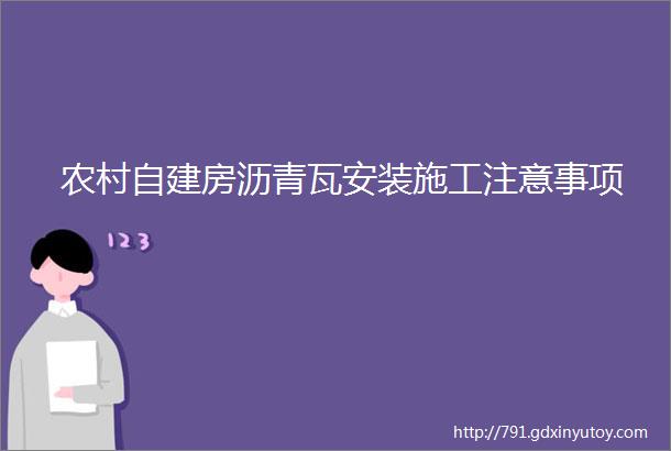 农村自建房沥青瓦安装施工注意事项