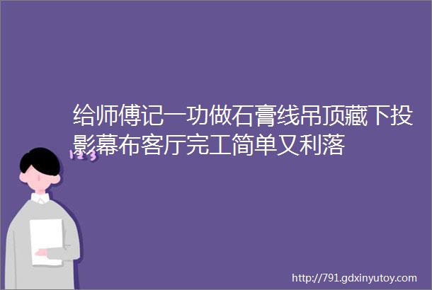 给师傅记一功做石膏线吊顶藏下投影幕布客厅完工简单又利落