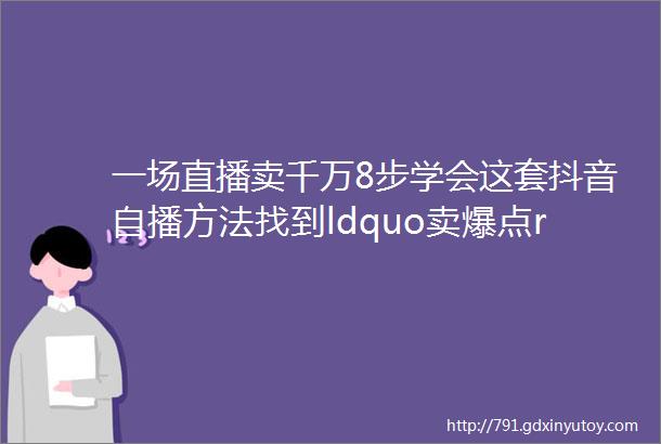 一场直播卖千万8步学会这套抖音自播方法找到ldquo卖爆点rdquo小白必看