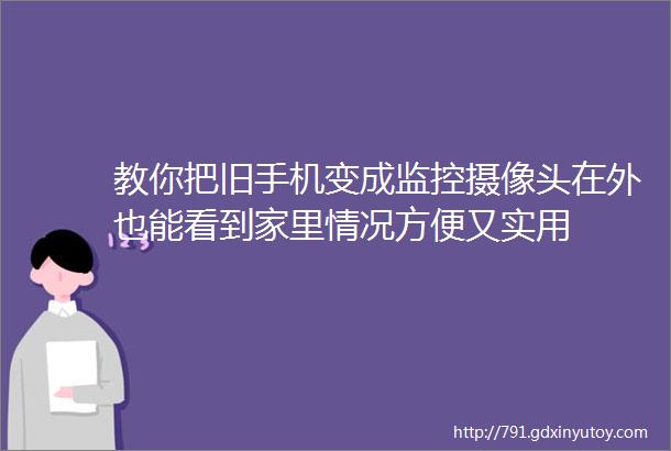 教你把旧手机变成监控摄像头在外也能看到家里情况方便又实用