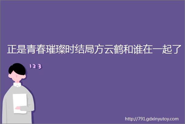 正是青春璀璨时结局方云鹤和谁在一起了