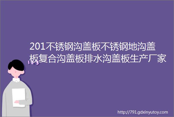 201不锈钢沟盖板不锈钢地沟盖板复合沟盖板排水沟盖板生产厂家