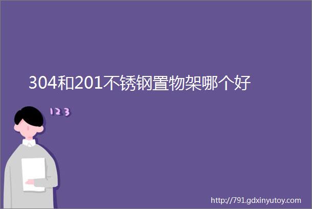 304和201不锈钢置物架哪个好