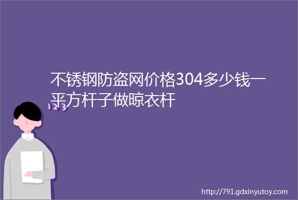 不锈钢防盗网价格304多少钱一平方杆子做晾衣杆