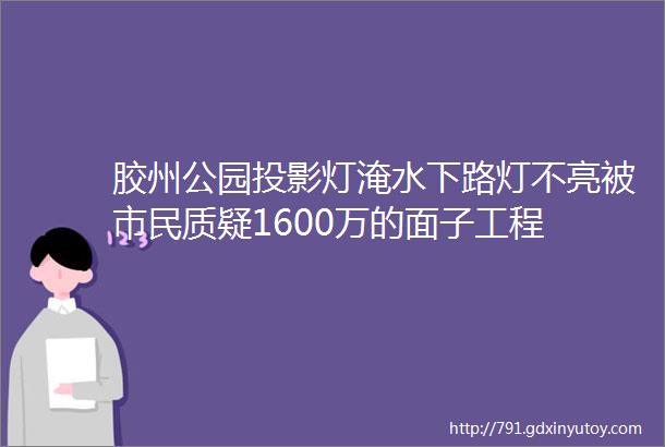 胶州公园投影灯淹水下路灯不亮被市民质疑1600万的面子工程