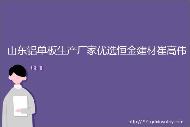 山东铝单板生产厂家优选恒金建材崔高伟