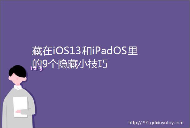 藏在iOS13和iPadOS里的9个隐藏小技巧