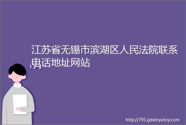 江苏省无锡市滨湖区人民法院联系电话地址网站