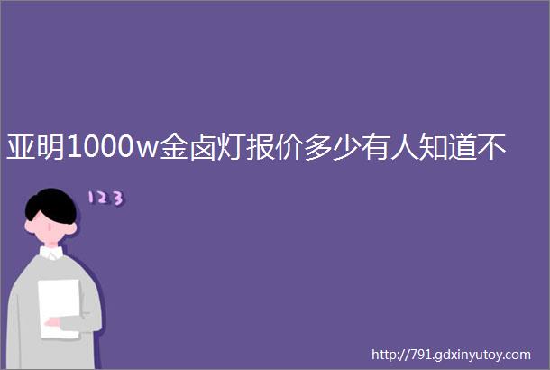 亚明1000w金卤灯报价多少有人知道不