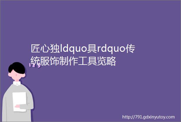 匠心独ldquo具rdquo传统服饰制作工具览略